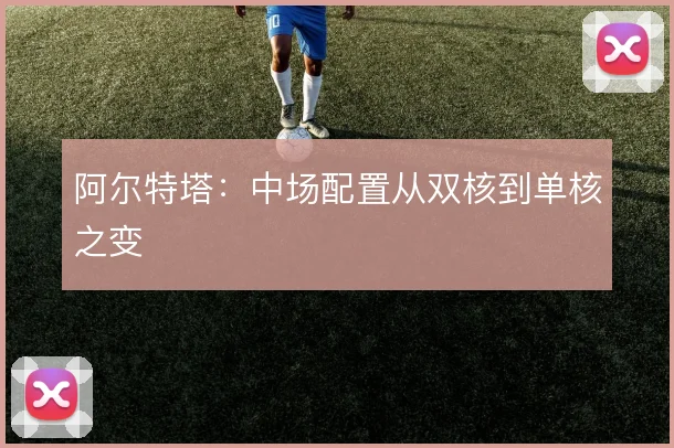 阿尔特塔：中场配置从双核到单核之变