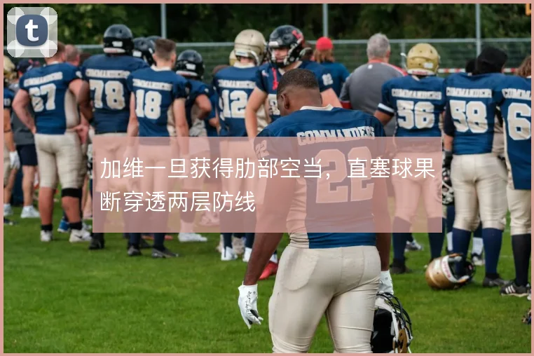 加维一旦获得肋部空当,直塞球果断穿透两层防线